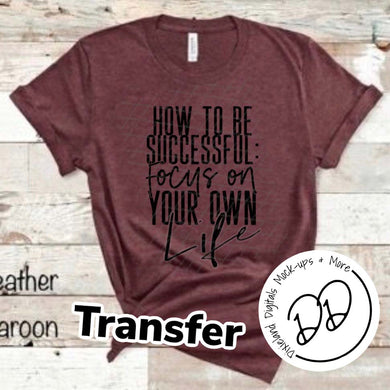 How To Be Successful Focus On Your Own LIFE - Black Ink - Screen Print Transfer - Sublimation Transfer - DIY - Graphic Tee