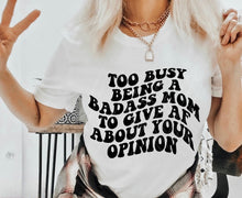 Load image into Gallery viewer, Too Busy Being A Bada$$ Mom To Give AF About Your Opinion - Design 2 - Black Ink