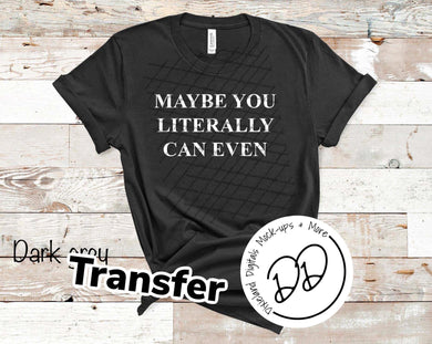 Maybe You Literally Can Even - White Ink - Screen Print Transfer - DIY - Graphic Tee