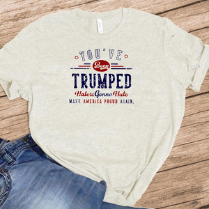 You’ve Been Trumped - Haters Gonna Hate - Make America Proud Again